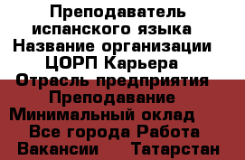 Преподаватель испанского языка › Название организации ­ ЦОРП Карьера › Отрасль предприятия ­ Преподавание › Минимальный оклад ­ 1 - Все города Работа » Вакансии   . Татарстан респ.